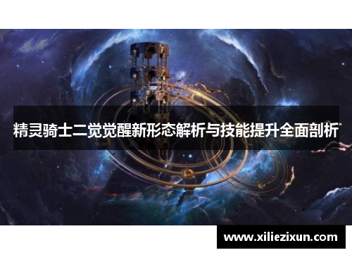 精灵骑士二觉觉醒新形态解析与技能提升全面剖析